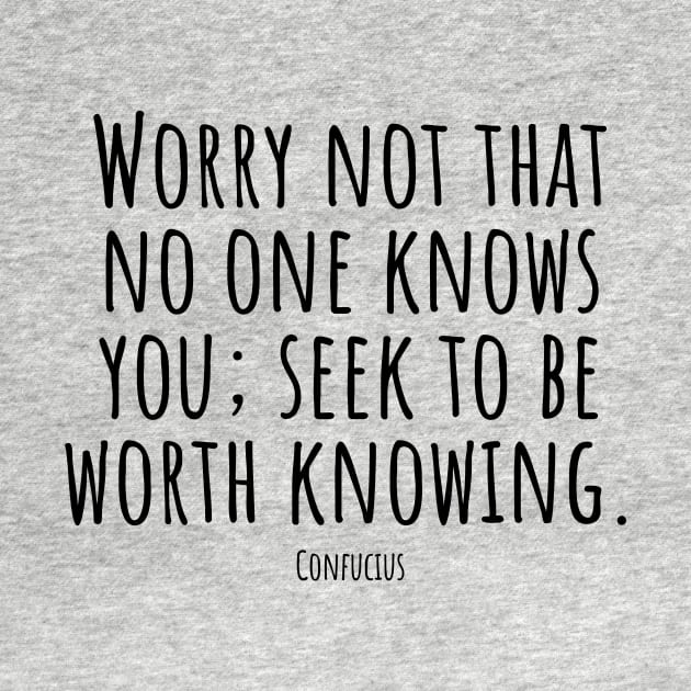 Worry-not-that-no-one-knows-you; seek-to-be-worth-knowing.(Confucius) by Nankin on Creme